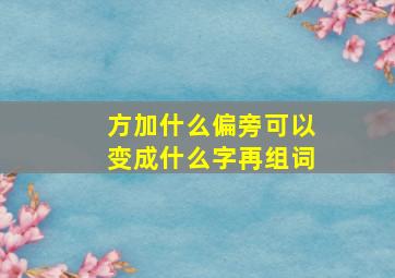 方加什么偏旁可以变成什么字再组词