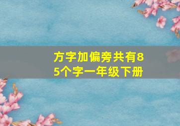 方字加偏旁共有85个字一年级下册