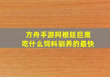 方舟手游阿根廷巨鹰吃什么饲料驯养的最快