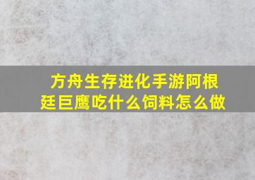 方舟生存进化手游阿根廷巨鹰吃什么饲料怎么做