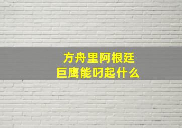 方舟里阿根廷巨鹰能叼起什么