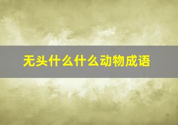 无头什么什么动物成语