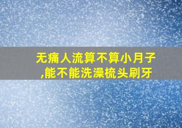 无痛人流算不算小月子,能不能洗澡梳头刷牙