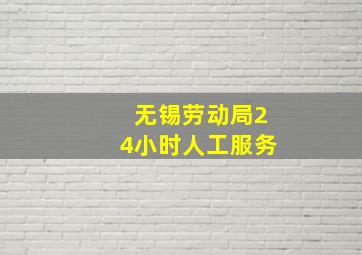 无锡劳动局24小时人工服务