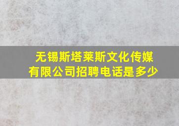 无锡斯塔莱斯文化传媒有限公司招聘电话是多少