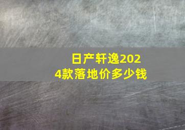 日产轩逸2024款落地价多少钱