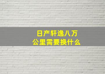 日产轩逸八万公里需要换什么