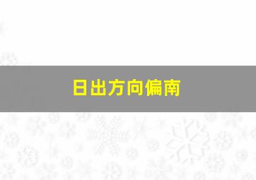 日出方向偏南