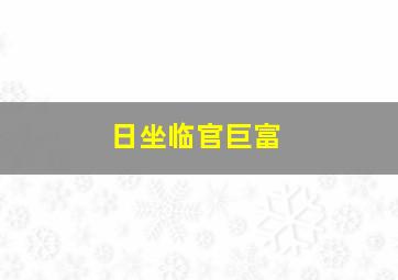 日坐临官巨富