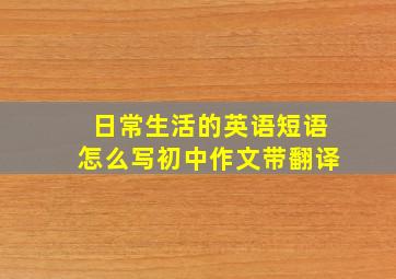 日常生活的英语短语怎么写初中作文带翻译