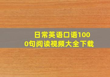 日常英语口语1000句阅读视频大全下载