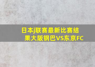 日本j联赛最新比赛结果大阪钢巴VS东京FC