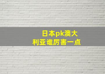 日本pk澳大利亚谁厉害一点