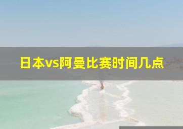 日本vs阿曼比赛时间几点