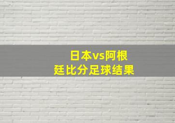 日本vs阿根廷比分足球结果