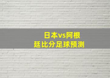 日本vs阿根廷比分足球预测