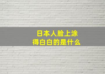 日本人脸上涂得白白的是什么