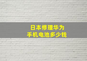 日本修理华为手机电池多少钱