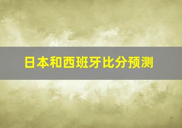 日本和西班牙比分预测