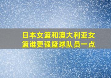 日本女篮和澳大利亚女篮谁更强篮球队员一点