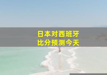 日本对西班牙比分预测今天