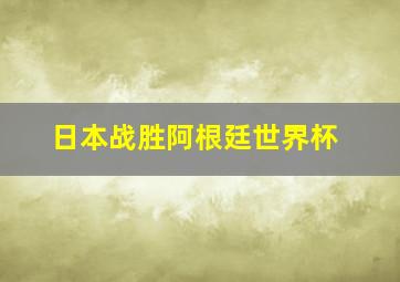 日本战胜阿根廷世界杯