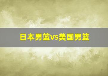 日本男篮vs美国男篮