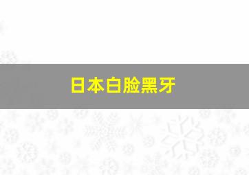 日本白脸黑牙