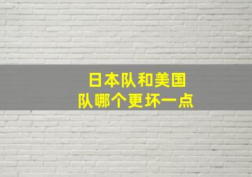 日本队和美国队哪个更坏一点