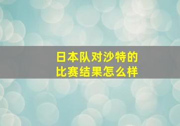 日本队对沙特的比赛结果怎么样