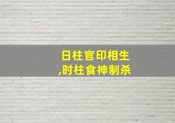 日柱官印相生,时柱食神制杀