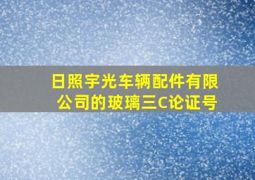 日照宇光车辆配件有限公司的玻璃三C论证号