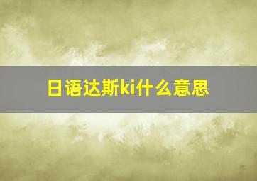 日语达斯ki什么意思