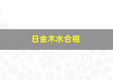 日金木水合相