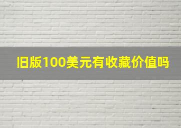 旧版100美元有收藏价值吗