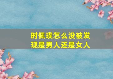 时佩璞怎么没被发现是男人还是女人