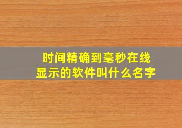 时间精确到毫秒在线显示的软件叫什么名字