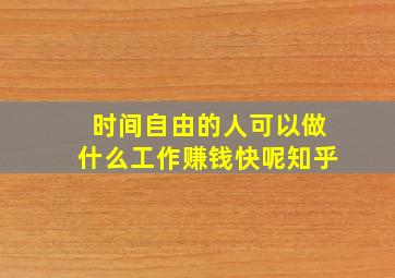 时间自由的人可以做什么工作赚钱快呢知乎