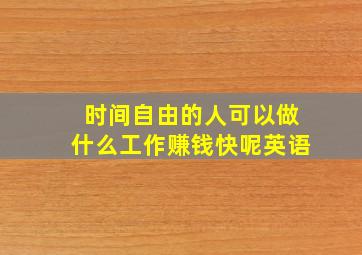 时间自由的人可以做什么工作赚钱快呢英语