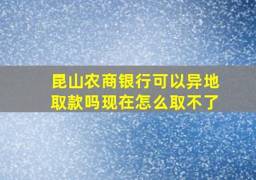 昆山农商银行可以异地取款吗现在怎么取不了