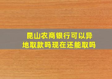 昆山农商银行可以异地取款吗现在还能取吗