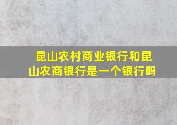 昆山农村商业银行和昆山农商银行是一个银行吗