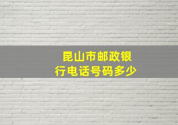 昆山市邮政银行电话号码多少