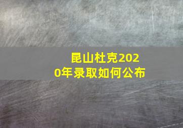 昆山杜克2020年录取如何公布