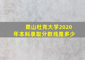 昆山杜克大学2020年本科录取分数线是多少