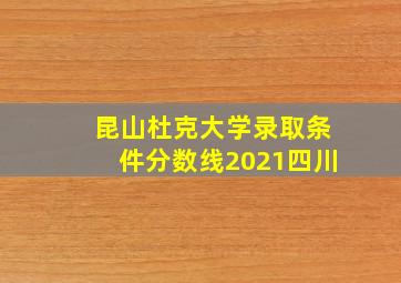 昆山杜克大学录取条件分数线2021四川