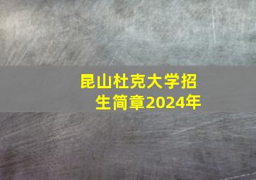 昆山杜克大学招生简章2024年