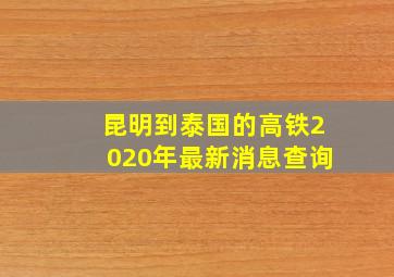 昆明到泰国的高铁2020年最新消息查询