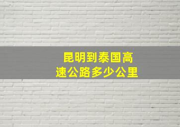 昆明到泰国高速公路多少公里