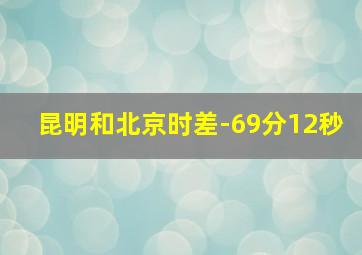 昆明和北京时差-69分12秒